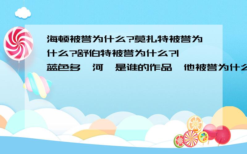 海顿被誉为什么?莫扎特被誉为什么?舒伯特被誉为什么?|《蓝色多瑙河》是谁的作品,他被誉为什么?