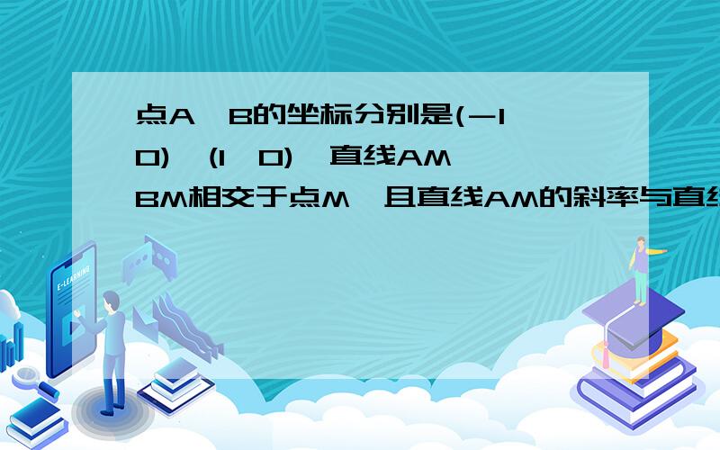 点A,B的坐标分别是(－1,0),(1,0),直线AM,BM相交于点M,且直线AM的斜率与直线BM的斜率的商是2,点M的轨迹是什么?