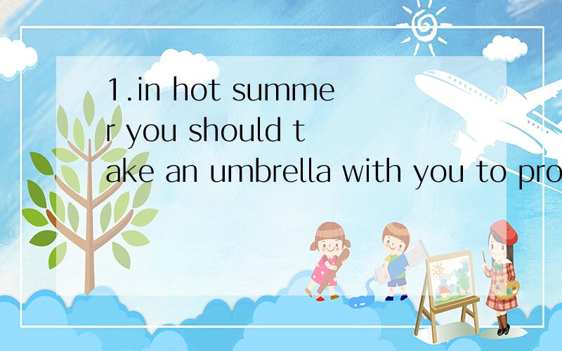 1.in hot summer you should take an umbrella with you to protect yourself () the strong sunshine.2.