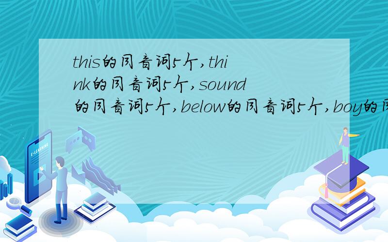 this的同音词5个,think的同音词5个,sound的同音词5个,below的同音词5个,boy的同音词5个,cocks的同音词5个shocs的同音词5个,glass的同音词5个