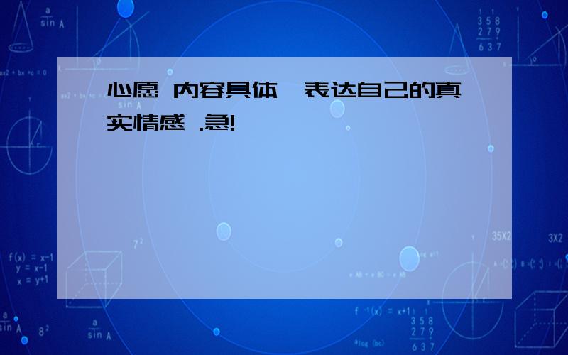 心愿 内容具体,表达自己的真实情感 .急!