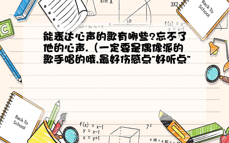 能表达心声的歌有哪些?忘不了他的心声.（一定要是偶像派的歌手唱的哦,最好伤感点~好听点~