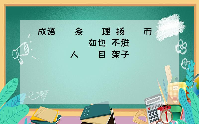 成语（）条（）理 扬（）而（） （）（）如也 不胜（）（） （）人（）目 架子（）（） （）（）北战欣赏的反义词是 什么?