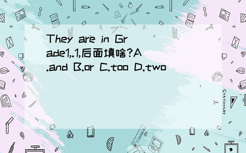 They are in Grade1,.1,后面填啥?A.and B.or C.too D.two