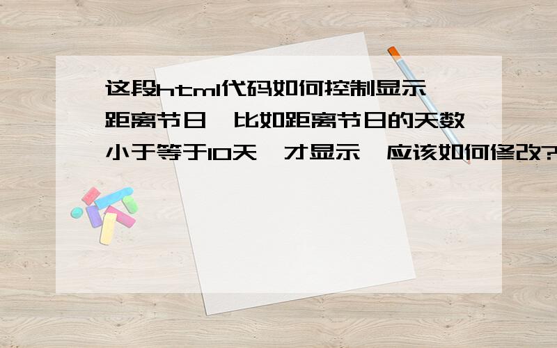 这段html代码如何控制显示距离节日,比如距离节日的天数小于等于10天,才显示,应该如何修改?var urodz1= new Date(