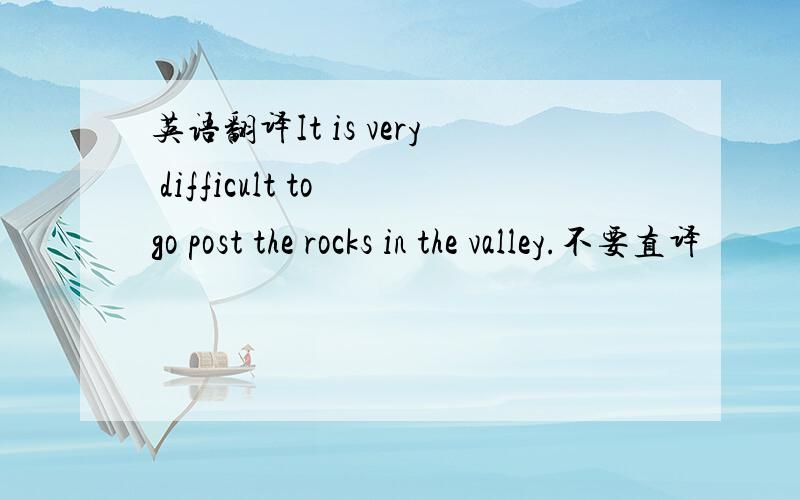 英语翻译It is very difficult to go post the rocks in the valley.不要直译