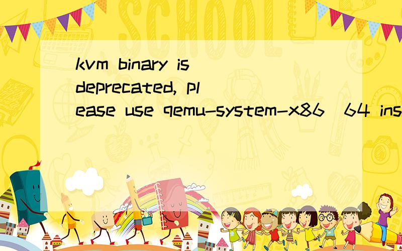 kvm binary is deprecated, please use qemu-system-x86_64 instead是什么意思 啊我的机子是32位的,我现在在尝试装一个kvm.我用的时ubuntu13.10     求大侠指导