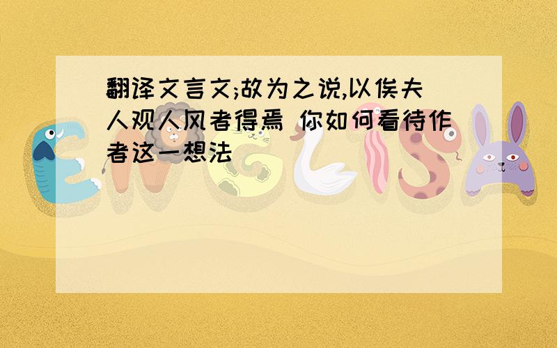 翻译文言文;故为之说,以俟夫人观人风者得焉 你如何看待作者这一想法