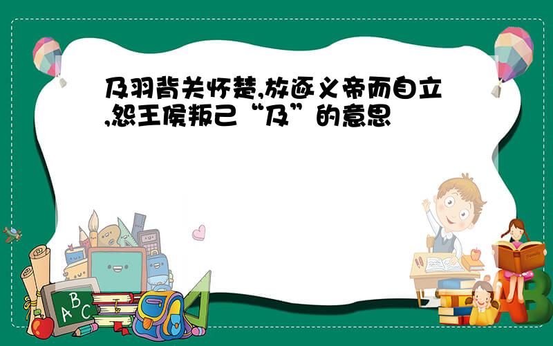 及羽背关怀楚,放逐义帝而自立,怨王侯叛己“及”的意思