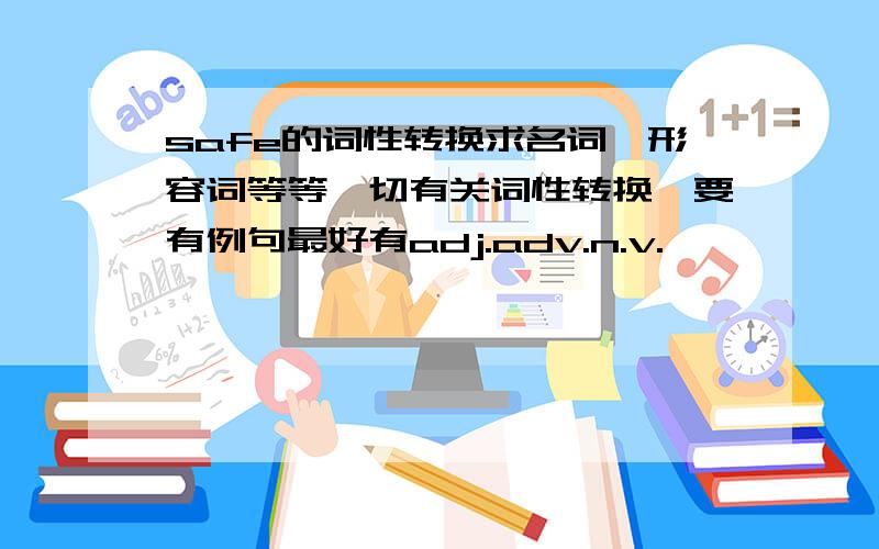 safe的词性转换求名词,形容词等等一切有关词性转换,要有例句最好有adj.adv.n.v.