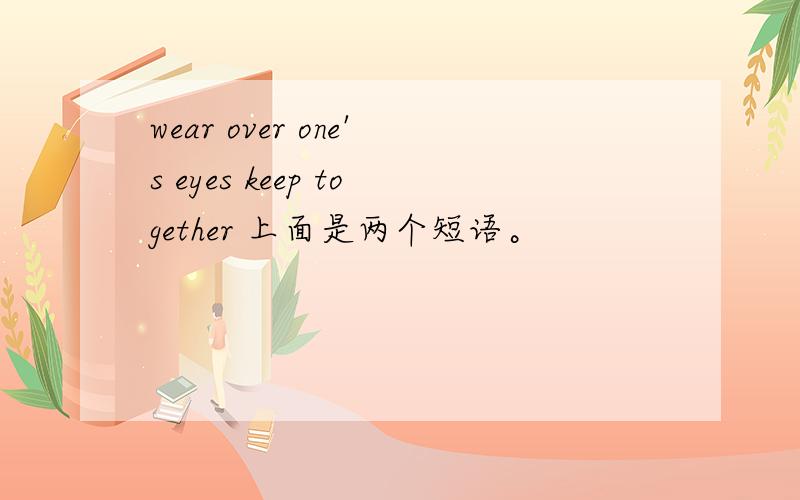 wear over one's eyes keep together 上面是两个短语。