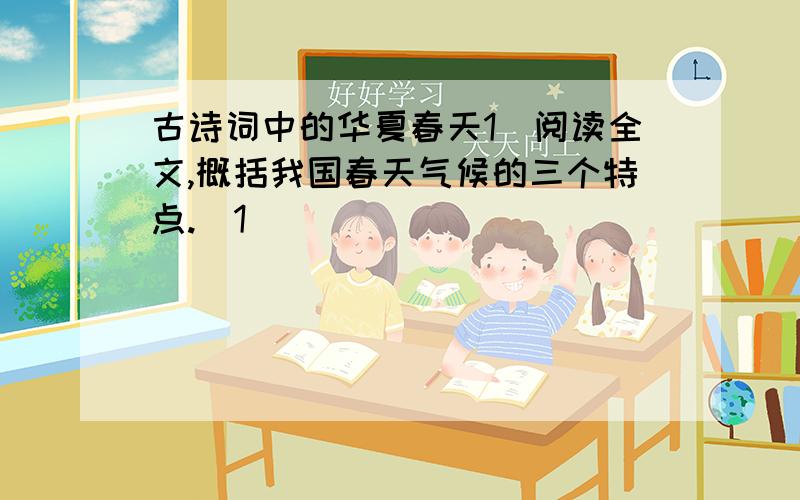 古诗词中的华夏春天1．阅读全文,概括我国春天气候的三个特点.(1)___________________________.(2)___________________________.(3)___________________________.2．第二段中为什么要写作者在北京紫竹院公园看到的情