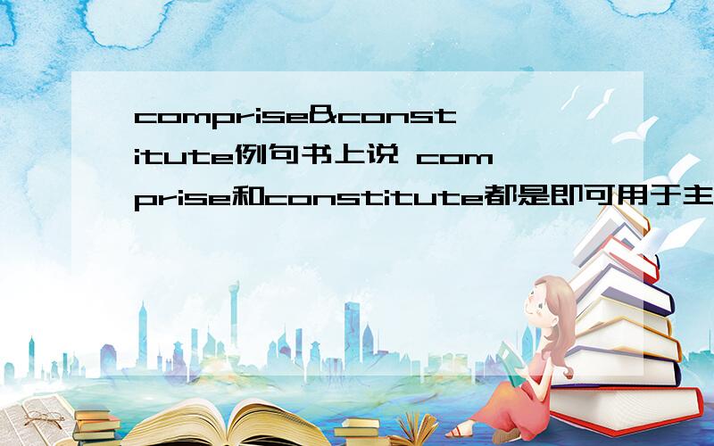 comprise&constitute例句书上说 comprise和constitute都是即可用于主动 又可用于被动请风别举例(comprise的主动和被动&constitute的主动和被动)