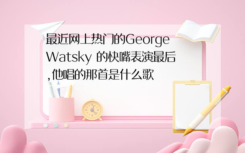 最近网上热门的George Watsky 的快嘴表演最后,他唱的那首是什么歌