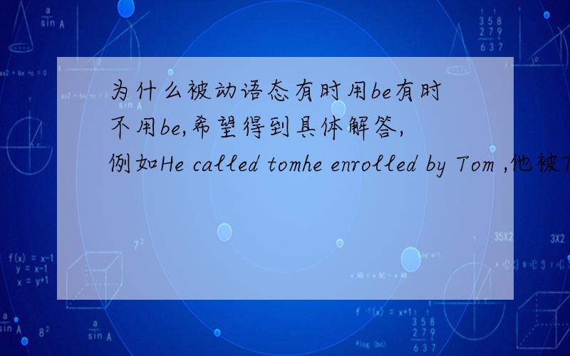 为什么被动语态有时用be有时不用be,希望得到具体解答,例如He called tomhe enrolled by Tom ,他被Tom录取了