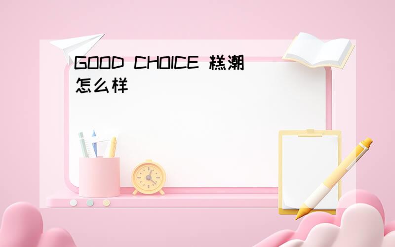 GOOD CHOICE 糕潮怎么样