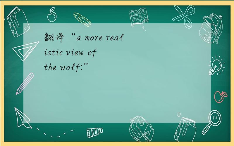 翻译“a more realistic view of the wolf:”