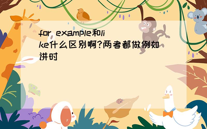 for example和like什么区别啊?两者都做例如讲时