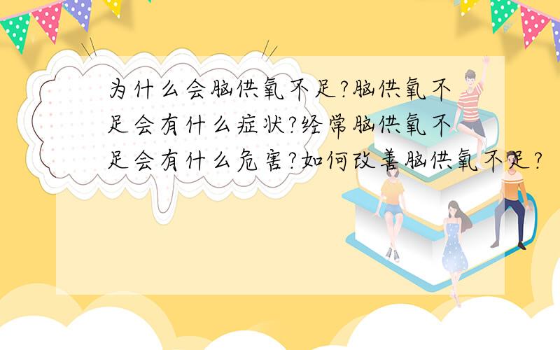 为什么会脑供氧不足?脑供氧不足会有什么症状?经常脑供氧不足会有什么危害?如何改善脑供氧不足?