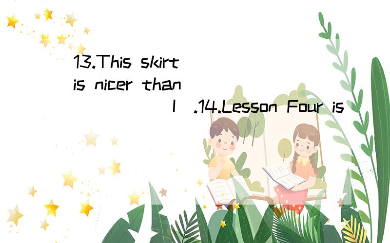 13.This skirt is nicer than ____ (I).14.Lesson Four is ___ (difficult) than Lesson Three.适当的形式填空