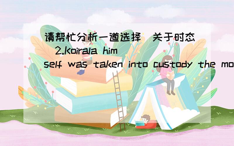 请帮忙分析一道选择（关于时态）2.Koirala himself was taken into custody the moment he ______ step off the plane.A .would step B.had stepped C.stepped D.was stepping 不是用过去进行时,还有句子的意思,是的，off前面的ste