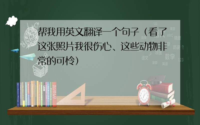 帮我用英文翻译一个句子（看了这张照片我很伤心、这些动物非常的可怜）