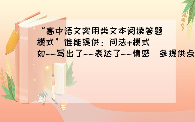 “高中语文实用类文本阅读答题模式”谁能提供：问法+模式（如--写出了--表达了--情感）多提供点,