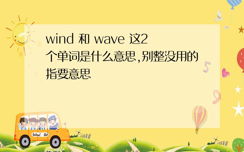 wind 和 wave 这2个单词是什么意思,别整没用的指要意思