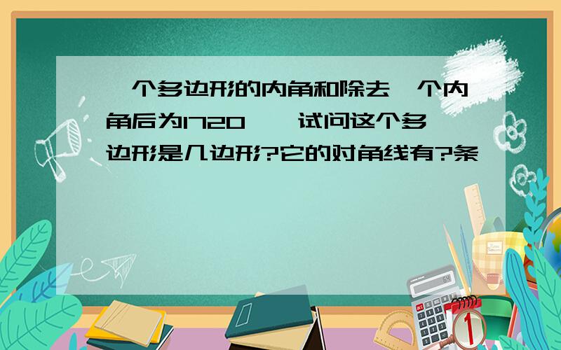 一个多边形的内角和除去一个内角后为1720°,试问这个多边形是几边形?它的对角线有?条