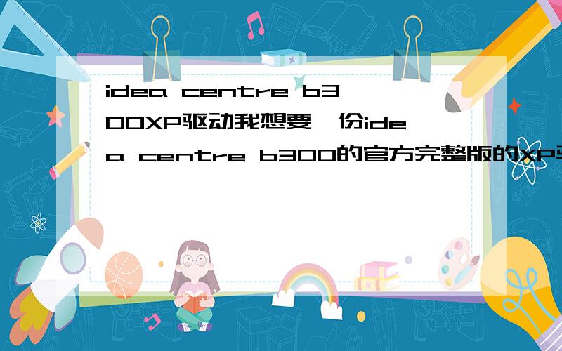 idea centre b300XP驱动我想要一份idea centre b300的官方完整版的XP驱动在哪下载