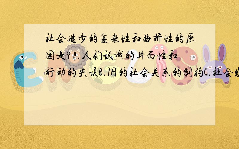 社会进步的复杂性和曲折性的原因是?A.人们认识的片面性和行动的失误B.旧的社会关系的制约C.社会发展的循环往复、周而复始D.落后的习惯和传统的消极影响E.反动阶级的顽强抵抗（ ）