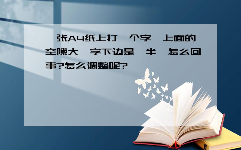 一张A4纸上打一个字,上面的空隙大,字下边是一半,怎么回事?怎么调整呢?