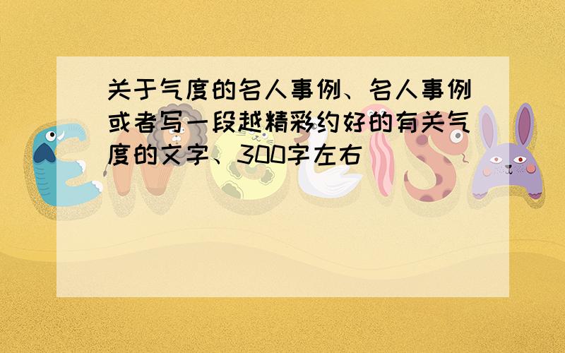 关于气度的名人事例、名人事例或者写一段越精彩约好的有关气度的文字、300字左右