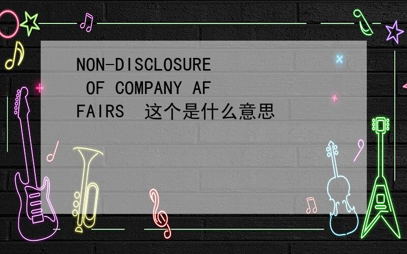 NON-DISCLOSURE OF COMPANY AFFAIRS  这个是什么意思