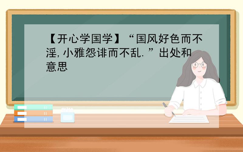 【开心学国学】“国风好色而不淫,小雅怨诽而不乱.”出处和意思