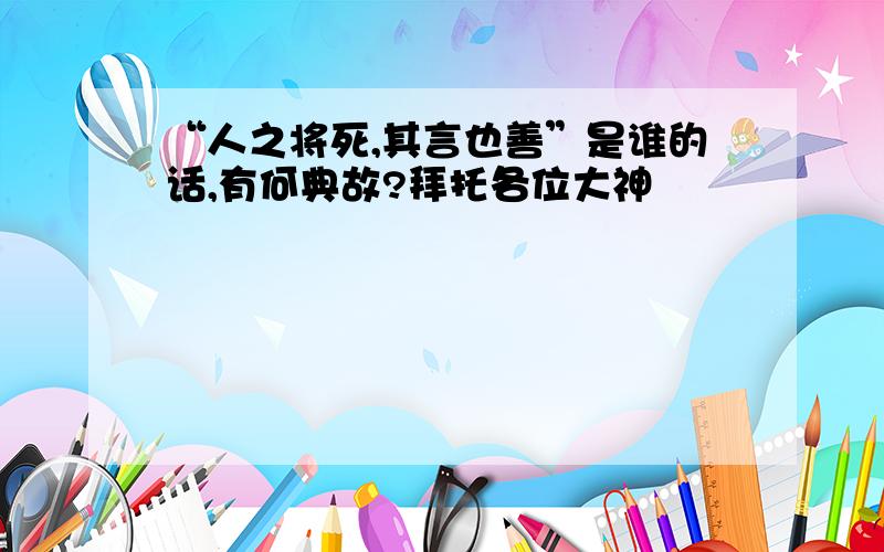 “人之将死,其言也善”是谁的话,有何典故?拜托各位大神