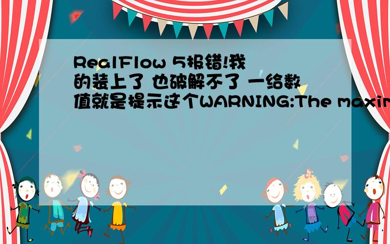 RealFlow 5报错!我的装上了 也破解不了 一给数值就是提示这个WARNING:The maximum number of particles allowed for this license is 100000 是怎么个回事啊!