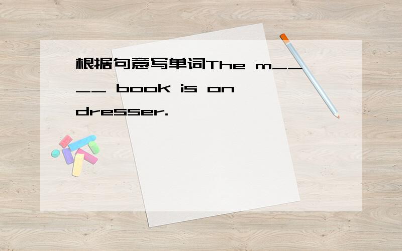 根据句意写单词The m____ book is on dresser.