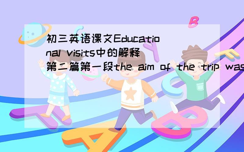 初三英语课文Educational visits中的解释第二篇第一段the aim of the trip was to see the problems for ourselves的翻译到底是：这次旅行的目的就是为了让我们自己发现问题所在.还是：旅行的目的就是去发现