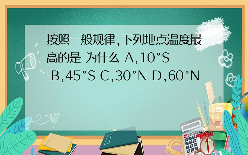 按照一般规律,下列地点温度最高的是 为什么 A,10°S B,45°S C,30°N D,60°N