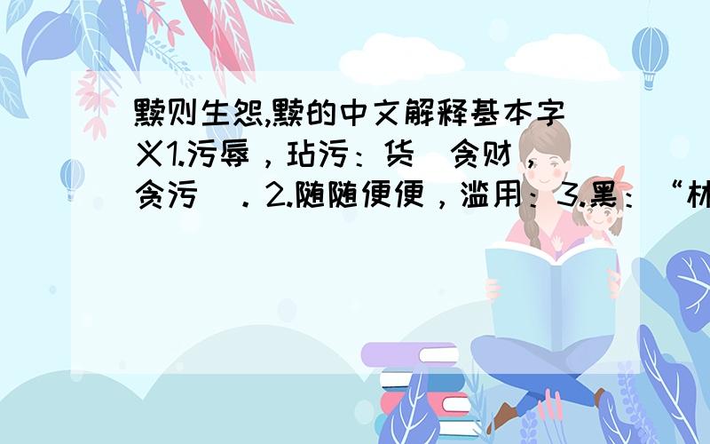 黩则生怨,黩的中文解释基本字义1.污辱，玷污：货（贪财，贪污）。2.随随便便，滥用：3.黑：“林木为之润～”贪得无厌容易使人怨恨不满,而怨恨会引发祸害