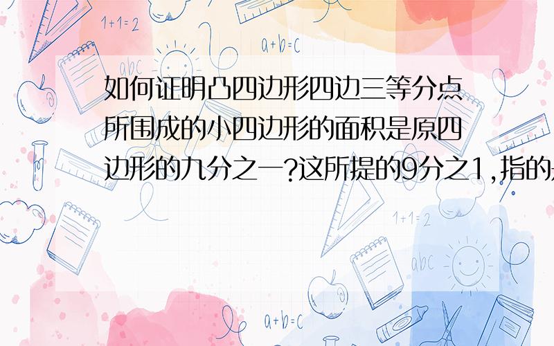 如何证明凸四边形四边三等分点所围成的小四边形的面积是原四边形的九分之一?这所提的9分之1,指的是这四边各边的2个3等分点的对应连线（对于左边和右边来说,就是上上连接、下下连接；