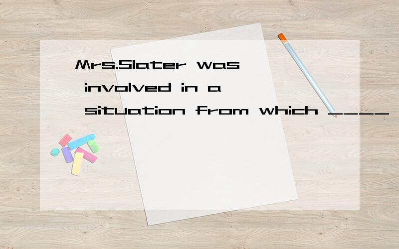 Mrs.Slater was involved in a situation from which ____ was out of the question.[A] avoidance [B] escape [C] excuse [D] relief