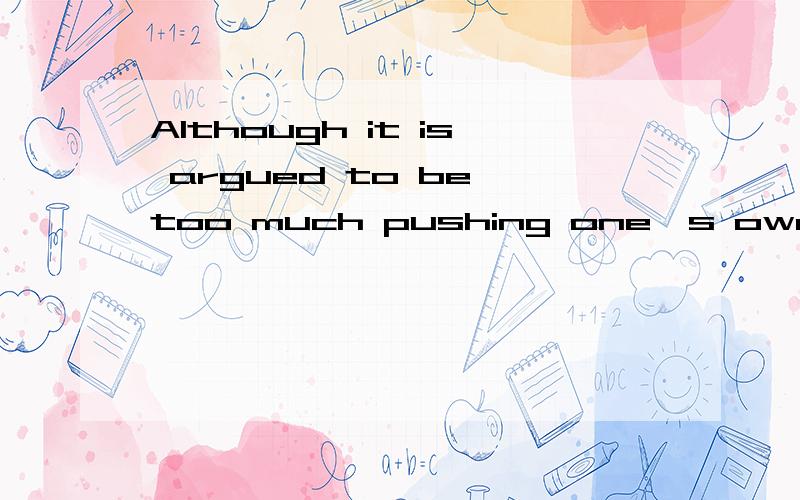 Although it is argued to be too much pushing one's own way to others...Although it is argued to be too much pushing one's own way to others,the positive form of the requirement is found in many classics哪位给解释下这句话意思,