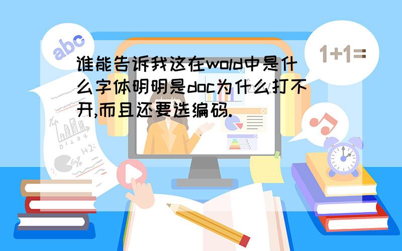 谁能告诉我这在wold中是什么字体明明是doc为什么打不开,而且还要选编码.