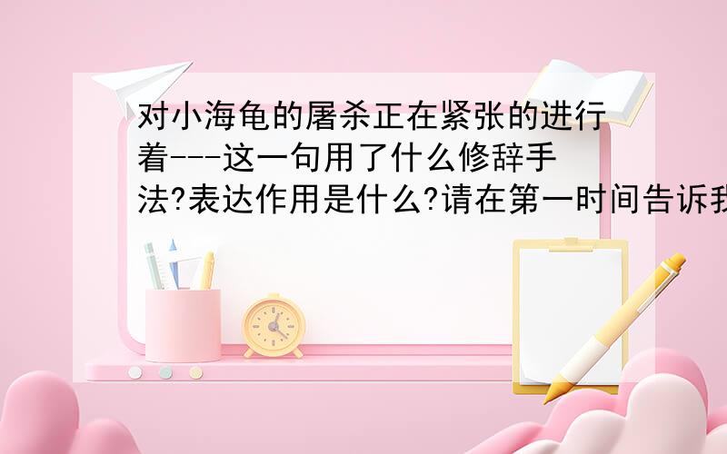 对小海龟的屠杀正在紧张的进行着---这一句用了什么修辞手法?表达作用是什么?请在第一时间告诉我