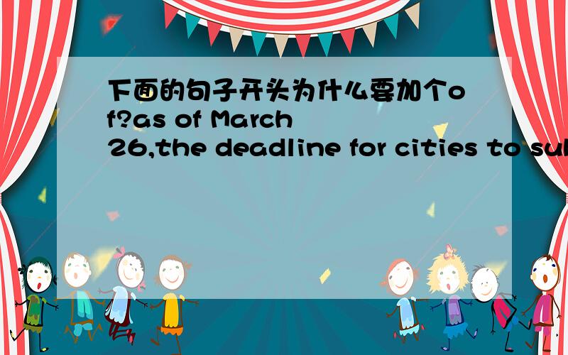 下面的句子开头为什么要加个of?as of March 26,the deadline for cities to submit information,Google said it had received more than 1,100 applications.