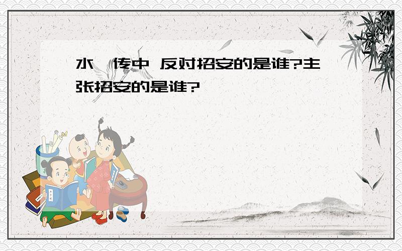 水浒传中 反对招安的是谁?主张招安的是谁?