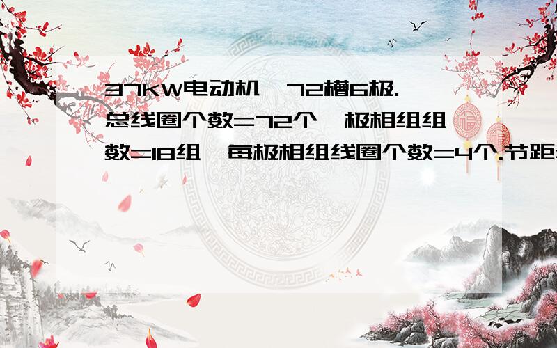 37KW电动机,72槽6极.总线圈个数=72个,极相组组数=18组,每极相组线圈个数=4个.节距=10｛1-11｝怎么接普通10KW以下的电机我都可以接,大的就不行了,不懂原理,我知道里面一层接线一样,可外面的一