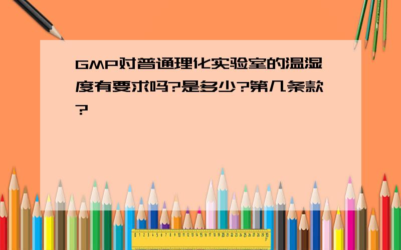 GMP对普通理化实验室的温湿度有要求吗?是多少?第几条款?